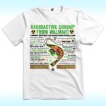 Radioactive Shrimp From Walmart I Bought You From The Freezer Back In Aisle Two Shirt
