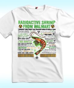 Radioactive Shrimp From Walmart I Bought You From The Freezer Back In Aisle Two Shirt