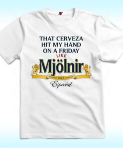 That Cerveza Hit My Hand On A Friday Like Mjölnir Shirt