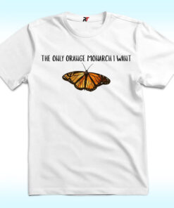 The Only Monarch I Want Shirt With Butterfly, Anti Trump