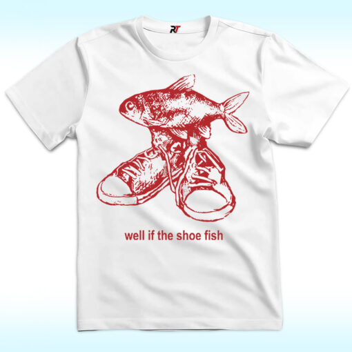 Well If The Shoe Fish Shirt