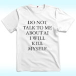 Do Not Talk To Μe About AI I Will Kill Myself Shirt