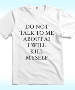 Do Not Talk To Μe About AI I Will Kill Myself Shirt