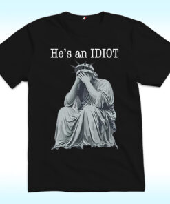 He is an IDIOT Shirt, Anti Trump