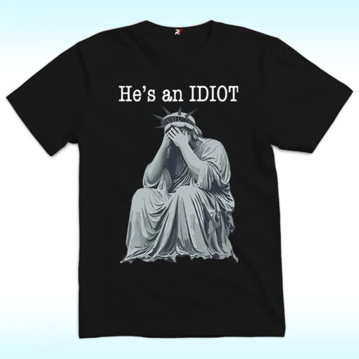 He is an IDIOT Shirt, Anti Trump