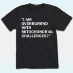 I Am Overburdened With Mitochondrial Challenges Shirt