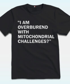 I Am Overburdened With Mitochondrial Challenges Shirt