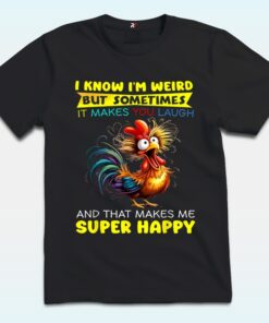 I Know I’m Weird But Sometimes It Makes You Laugh And That Makes Me Super Happy Shirt