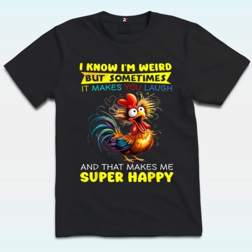 I Know I’m Weird But Sometimes It Makes You Laugh And That Makes Me Super Happy Shirt