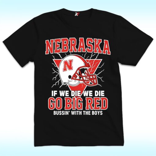 Nebraska If We Die We Die Go Big Red Bussin’ With The Boys Shirt