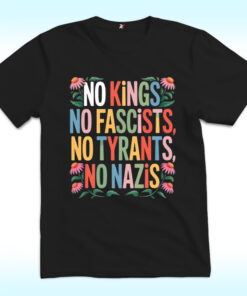 No Kings, No Fascists, No Tyrants, No Nazis Shirt