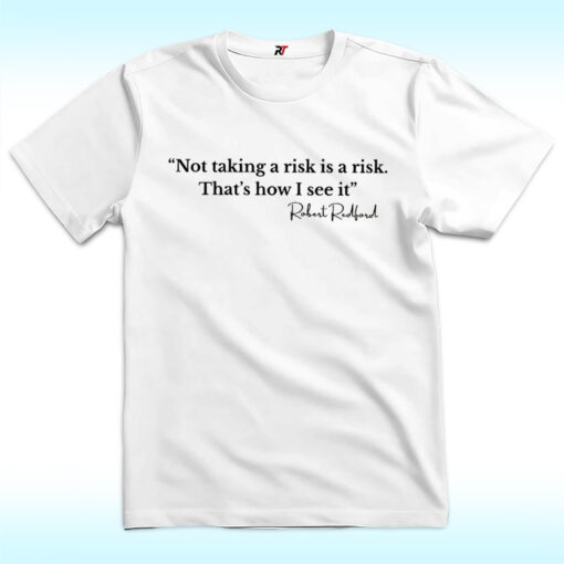 Not Taking A Risk Is A Risk, That's How I See It Shirt, Robert Redford