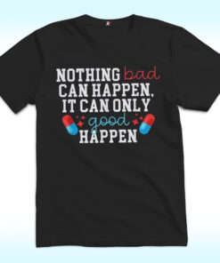 Nothing Bad Can Happen It Can Only Good Happen Shirt