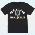 Our Kicker Is A Serial Killer Shirt, Pittsburgh Steelers