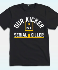 Our Kicker Is A Serial Killer Shirt, Pittsburgh Steelers