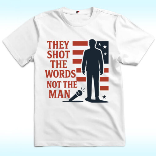 They Shot The Words Not The Man Shirt, Charlie Kirk