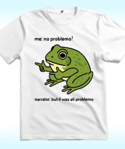 Frog Me No Problemo! Narrator: But It Was All Problemo Shirt