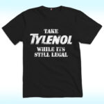 Take Tylenol Medicine While Its Still Legal Shirt