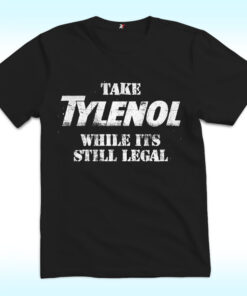 Take Tylenol Medicine While Its Still Legal Shirt