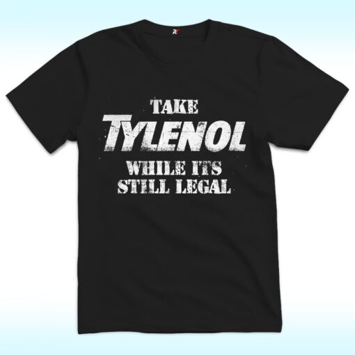Take Tylenol Medicine While Its Still Legal Shirt