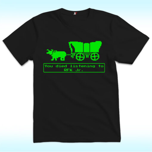 You Died Listening To RFK Jr Oregon Trail Shirt, Anti Trump