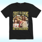 Christ Is Coming Are You Swallowing Shirt