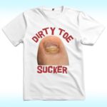 Dirty Toe Sucker Raunchy Shirt For Funny