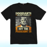 Immigrants Are Not Criminals But The President Is Trump Shirt