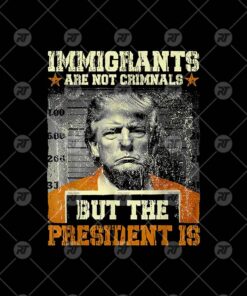 Immigrants Are Not Criminals But The President Is Trump Watermark