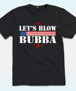 Let's Blow Bubba Shirt, Anti Trump