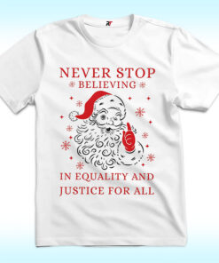 Never Stop Believing in Justice For all Santa Christmas Shirt, Anti Trump
