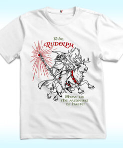Ride Rudolph, Show Us The Meaning Of Haste Shirt