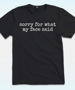 Sorry for What My Face Said Shirt, Funny Mood