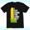 I Eat Corn The Long Way Shirt