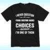 I Never Question, Because I'm One Of Them Shirt, Custom Name