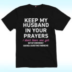 Keep My Husband In Your Prayers I Don’t Have One Yet Shirt