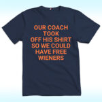 Our Coach Took Off His Shirt So We Could Have Free Wieners Shirt, Chicago Bears