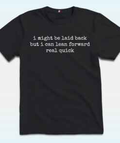 I Might Be Laid Back But I Can Lean Forward Real Quick Shirt
