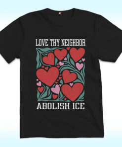 Love Thy Neighbor Abolish ICE Shirt