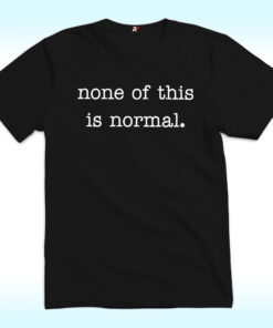 None of This Is Normal Shirt, Anti ICE