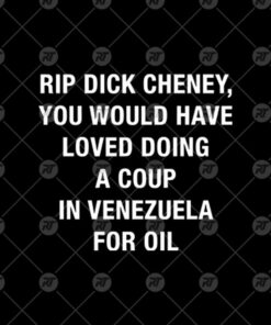 RIP Dick Cheney You Would Have Loved Doing A Coup In Venezuela For Oil Watermark