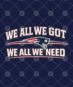 We All We Got We All We Need New England Patriots Watermark
