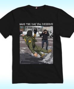 Have The Day You Deserve Shirt, Anti ICE