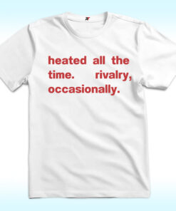 Heated All The Time, Rivalry Occasionally T Shirt