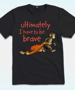 Monkey Punch Ultimately I Have To Be Brave Shirt