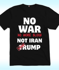 No War No More Blood Not Iran Stop Trump Shirt