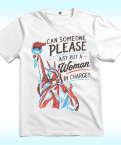 Can Someone Please Just Put A Women in Charge Shirt, Statue of Liberty, Feminist, 4th of July