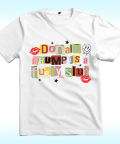 Donald Trump Is A Fugly Slut Shirt, Anti Trump