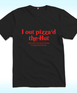 I Out Pizza'd The Hut And Now The CIA Is Trying To Assassinate Me Shirt