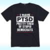 I Have PTSD Pretty Tired Of Stupid Democrats Shirt